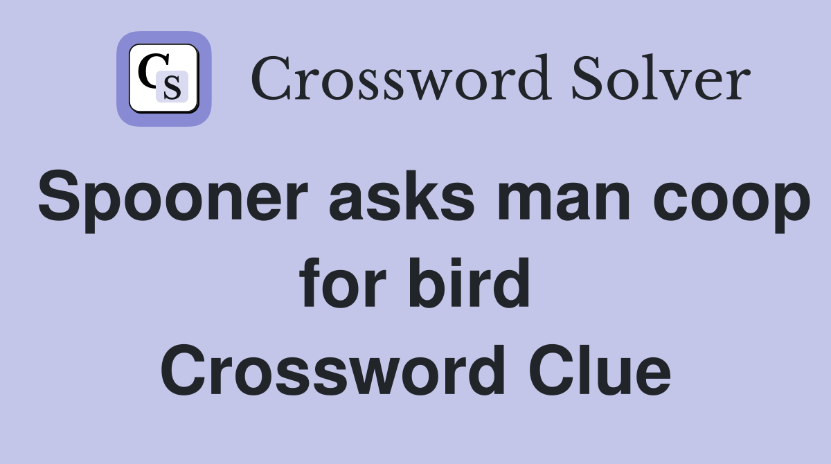 Spooner asks man coop for bird Crossword Clue Answers Crossword Solver